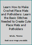 Paperback Learn How to Make Crochet Place Mats and Potholders: Learn the Basic Stitches Needed to Create Cute Place Mats and Potholders Book
