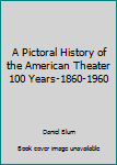 Hardcover A Pictoral History of the American Theater 100 Years-1860-1960 Book