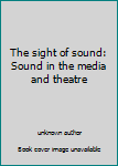 The sight of sound: Sound in the media and theatre