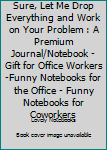 Paperback Sure, Let Me Drop Everything and Work on Your Problem : A Premium Journal/Notebook - Gift for Office Workers -Funny Notebooks for the Office - Funny Notebooks for Coworkers Book