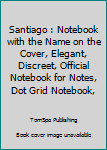 Santiago : Notebook with the Name on the Cover, Elegant, Discreet, Official Notebook for Notes, Dot Grid Notebook,
