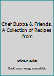 Unknown Binding Chef Bubba & Friends, A Collection of Recipes from Book
