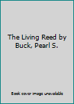 The Living Reed by Buck, Pearl S.