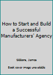 Paperback How to Start and Build a Successful Manufacturers' Agency Book