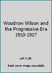 Unknown Binding Woodrow Wilson and the Progressive Era 1910-1917 Book