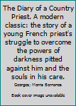 The Diary of a Country Priest. A modern classic: the story of a young French priest's struggle to overcome the powers of darkness pitted against him and the souls in his care.
