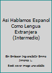 Unknown Binding Asi Hablamos Espanol Como Lengua Extranjera (Intermedio) Book