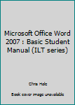 Hardcover Microsoft Office Word 2007 : Basic Student Manual (ILT series) Book