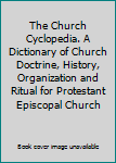 The Church Cyclopedia. A Dictionary of Church Doctrine, History, Organization and Ritual for Protestant Episcopal Church