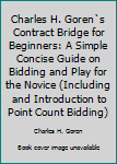 Paperback Charles H. Goren`s Contract Bridge for Beginners: A Simple Concise Guide on Bidding and Play for the Novice (Including and Introduction to Point Count Bidding) Book