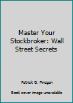 Master Your Stockbroker: Wall Street Secrets