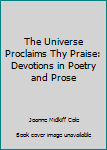 Perfect Paperback The Universe Proclaims Thy Praise: Devotions in Poetry and Prose Book