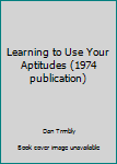 Learning to Use Your Aptitudes (1974 publication)