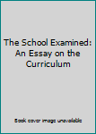 Hardcover The School Examined: An Essay on the Curriculum Book