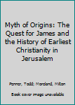 Paperback Myth of Origins: The Quest for James and the History of Earliest Christianity in Jerusalem Book