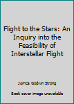 Unknown Binding Flight to the Stars: An Inquiry into the Feasibility of Interstellar Flight Book