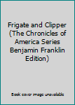 Unknown Binding Frigate and Clipper (The Chronicles of America Series Benjamin Franklin Edition) Book