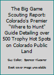 Paperback The Big Game Scouting Report: Colorado's Premier "Where to Hunt" Guide Detailing over 500 Trophy Hot Spots on Colorado Public Land Book