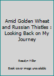 Unknown Binding Amid Golden Wheat and Russian Thistles : Looking Back on My Journey Book