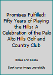 Promises Fulfilled: Fifty Years of Playing the Hills: A Celebration of the Palo Alto Hills Golf and Country Club