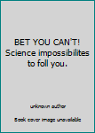 Unknown Binding BET YOU CAN'T! Science impossibilites to foll you. Book