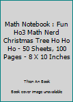 Math Notebook : Fun Ho3 Math Nerd Christmas Tree Ho Ho Ho - 50 Sheets, 100 Pages - 8 X 10 Inches