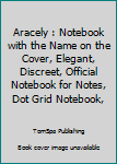 Aracely : Notebook with the Name on the Cover, Elegant, Discreet, Official Notebook for Notes, Dot Grid Notebook,