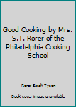 Good Cooking by Mrs. S.T. Rorer of the Philadelphia Cooking School
