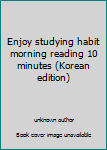 Unknown Binding Enjoy studying habit morning reading 10 minutes (Korean edition) [Korean] Book