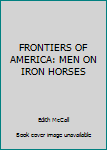 Hardcover FRONTIERS OF AMERICA: MEN ON IRON HORSES Book