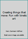Hardcover Creating things that move: Fun with kinetic art Book