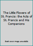 Hardcover The Little Flowers of St. Francis: the Acts of St. Francis and His Companions Book