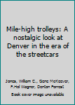 Hardcover Mile-high trolleys: A nostalgic look at Denver in the era of the streetcars Book