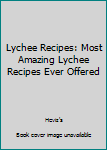 Lychee Recipes: Most Amazing Lychee Recipes Ever Offered