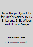 New Gospel Quartets for Men's Voices. By E. S. Lorenz, I. B. Wilson and H. von Berge