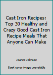 Paperback Cast Iron Recipes: Top 30 Healthy and Crazy Good Cast Iron Recipe Meals That Anyone Can Make Book