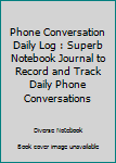Paperback Phone Conversation Daily Log : Superb Notebook Journal to Record and Track Daily Phone Conversations Book