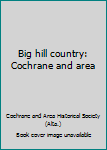 Paperback Big hill country: Cochrane and area Book
