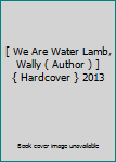 Hardcover [ We Are Water Lamb, Wally ( Author ) ] { Hardcover } 2013 Book