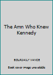 Hardcover The Amn Who Knew Kennedy Book