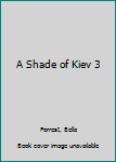 A Shade of Kiev 3 - Book #3 of the A Shade of Kiev