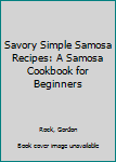 Paperback Savory Simple Samosa Recipes: A Samosa Cookbook for Beginners Book
