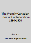 Hardcover The French-Canadian Idea of Confederation, 1864-1900 Book