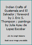 Paperback Indian Crafts of Guatemala and El Salvador / foreword by J. Eric S. Thompson ; paintings by Julia Ayau de Lopez Escobar Book