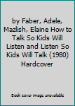 by Faber, Adele, Mazlish, Elaine How to Talk So Kids Will Listen and Listen So Kids Will Talk (1980) Hardcover