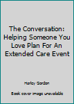 Hardcover The Conversation: Helping Someone You Love Plan For An Extended Care Event Book