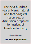 Unknown Binding The next hundred years: Man's natural and technological resources, a discussion prepared for leaders of American industry Book