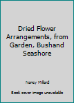 Unknown Binding Dried Flower Arrangements, from Garden, Bushand Seashore Book