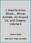Unknown Binding I Want to Know About... African Animals, Air Around Us, and Oceans- Volume 4 Book