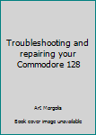 Paperback Troubleshooting and repairing your Commodore 128 Book